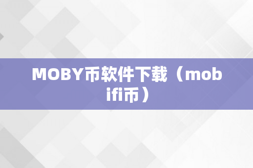 MOBY币软件下载（mobifi币）