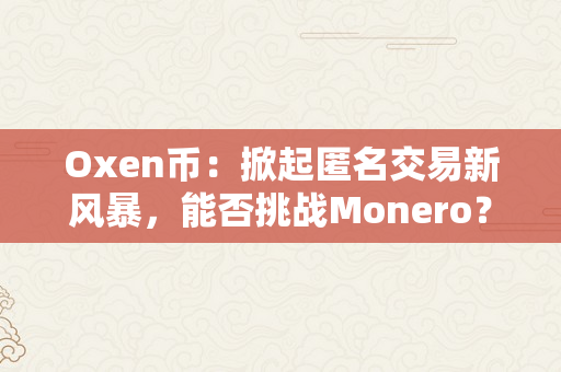 Oxen币：掀起匿名交易新风暴，能否挑战Monero？（ox币是什么）