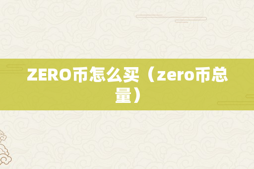 ZERO币怎么买（zero币总量）