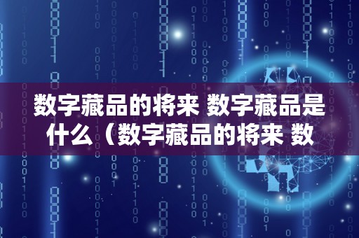 数字藏品的将来 数字藏品是什么（数字藏品的将来 数字藏品是什么）