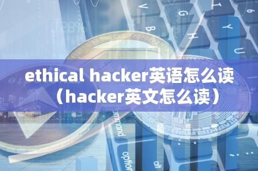 ethical hacker英语怎么读（hacker英文怎么读）