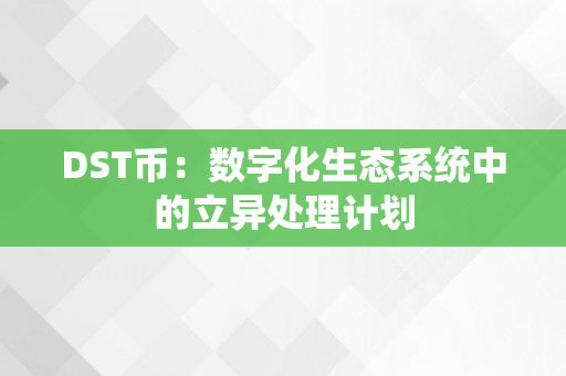 DST币：数字化生态系统中的立异处理计划