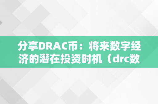 分享DRAC币：将来数字经济的潜在投资时机（drc数字货币是实的吗?）