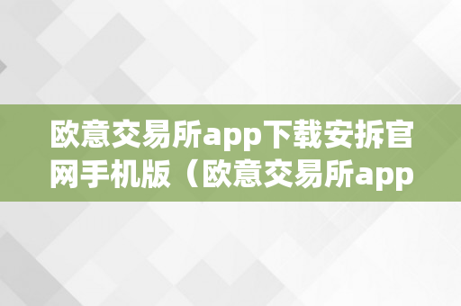 欧意交易所app下载安拆官网手机版（欧意交易所app下载安拆官网手机版）