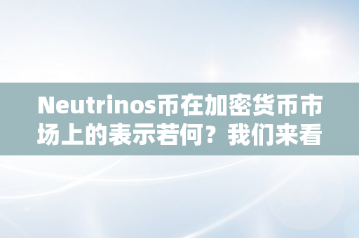 Neutrinos币在加密货币市场上的表示若何？我们来看看其汗青价格走势