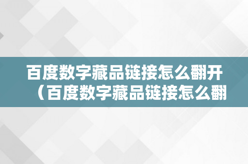 百度数字藏品链接怎么翻开（百度数字藏品链接怎么翻开的）