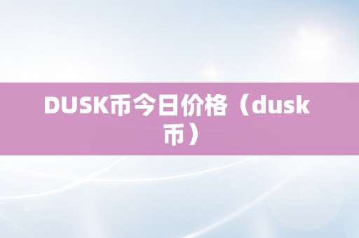 DUSK币今日价格（dusk 币）