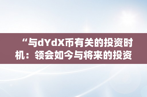 “与dYdX币有关的投资时机：领会如今与将来的投资趋向。”（dydx币投资前景）