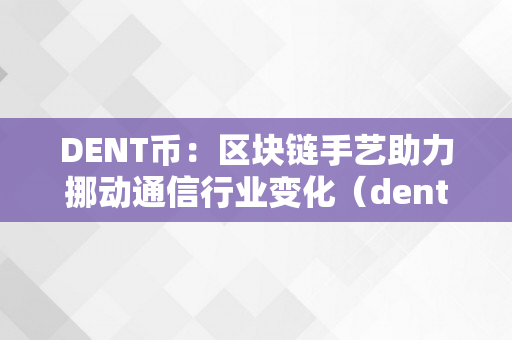 DENT币：区块链手艺助力挪动通信行业变化（dent币简介）