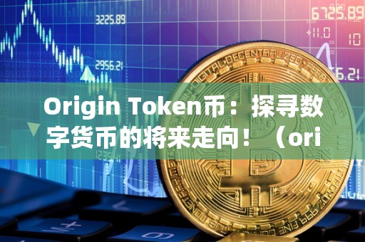 Origin Token币：探寻数字货币的将来走向！（origo币钱包下载）