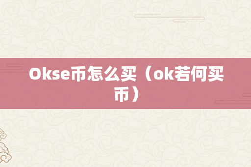 Okse币怎么买（ok若何买币）