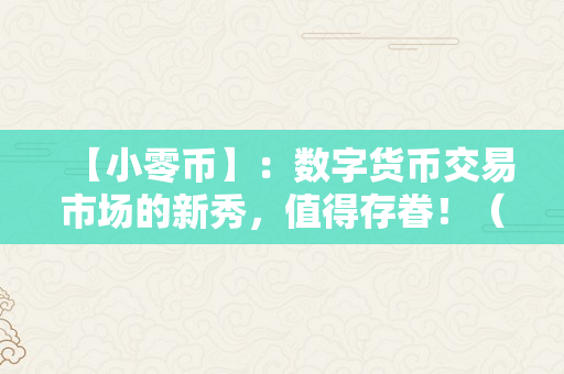 【小零币】：数字货币交易市场的新秀，值得存眷！（xzc小零币将来）