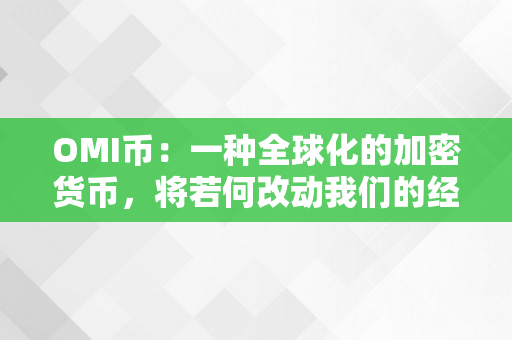 OMI币：一种全球化的加密货币，将若何改动我们的经济格局？（omi 币）