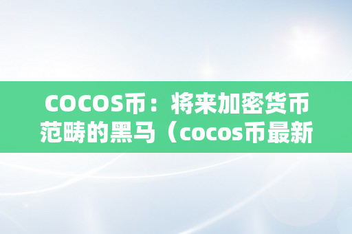 COCOS币：将来加密货币范畴的黑马（cocos币最新动静）