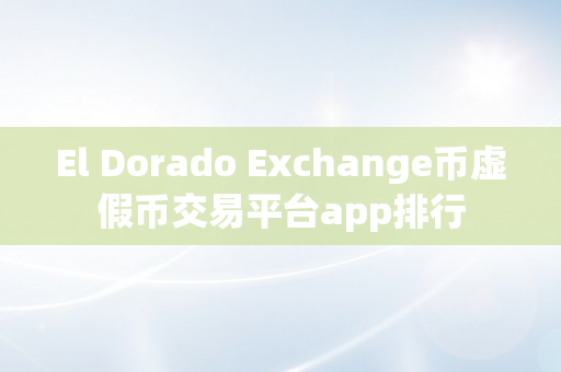 El Dorado Exchange币虚假币交易平台app排行