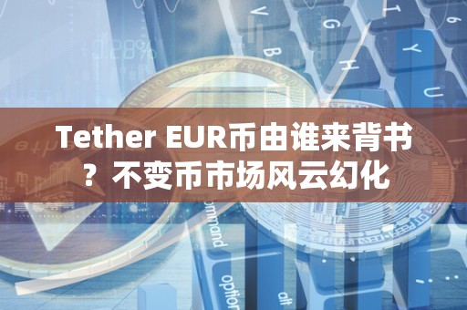 Tether EUR币由谁来背书？不变币市场风云幻化