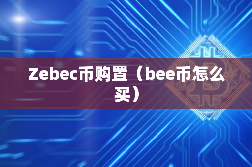 Zebec币购置（bee币怎么买）