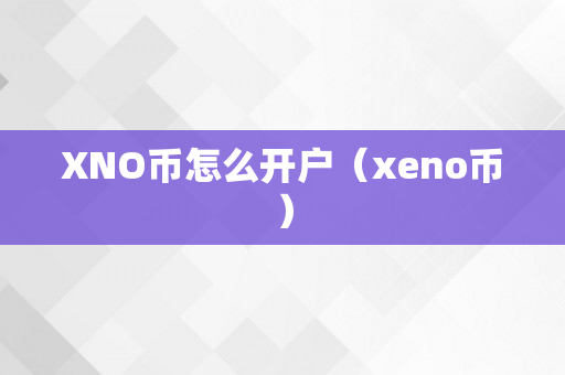 XNO币怎么开户（xeno币）