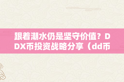 跟着潮水仍是坚守价值？DDX币投资战略分享（dd币是什么）