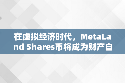 在虚拟经济时代，MetaLand Shares币将成为财产自在的关键