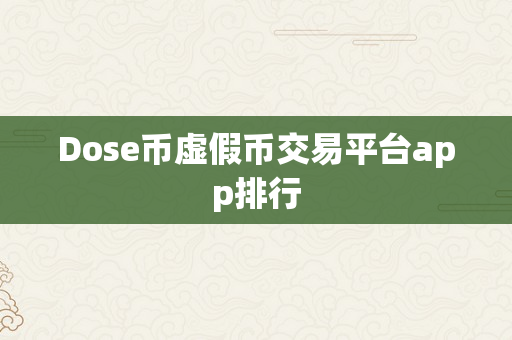 Dose币虚假币交易平台app排行