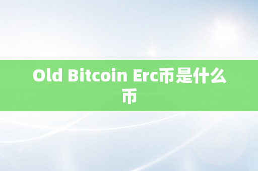 Old Bitcoin Erc币是什么币