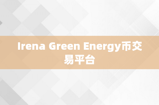 Irena Green Energy币交易平台