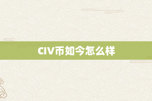 CIV币如今怎么样