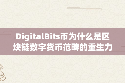 DigitalBits币为什么是区块链数字货币范畴的重生力量？
