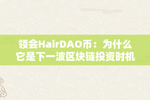 领会HairDAO币：为什么它是下一波区块链投资时机（hair coin）