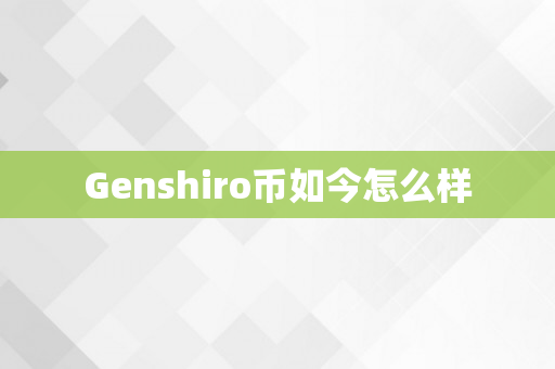 Genshiro币如今怎么样