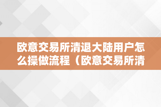 欧意交易所清退大陆用户怎么操做流程（欧意交易所清退大陆用户怎么操做流程图）