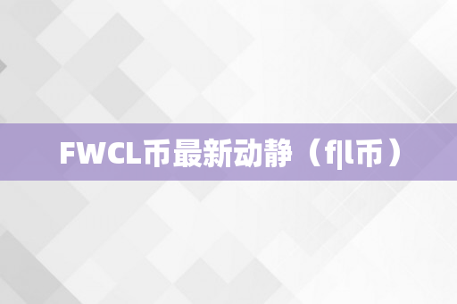 FWCL币最新动静（f|l币）