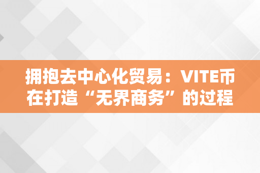 拥抱去中心化贸易：VITE币在打造“无界商务”的过程中饰演的角色