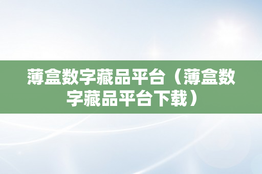 薄盒数字藏品平台（薄盒数字藏品平台下载）