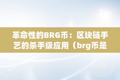 革命性的BRG币：区块链手艺的杀手级应用（brg币是什么）