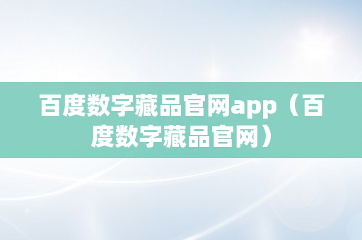 百度数字藏品官网app（百度数字藏品官网）