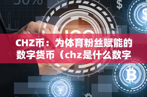 CHZ币：为体育粉丝赋能的数字货币（chz是什么数字货币）