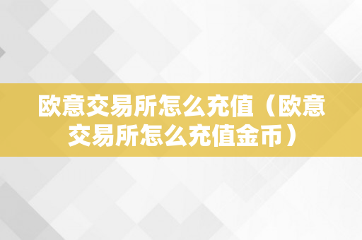 欧意交易所怎么充值（欧意交易所怎么充值金币）