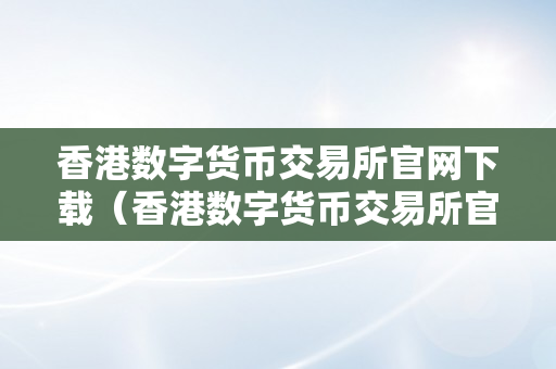 香港数字货币交易所官网下载（香港数字货币交易所官网下载安拆）