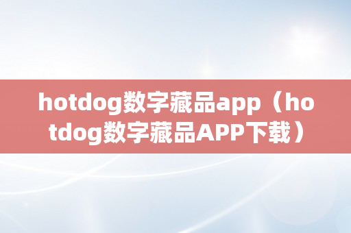 hotdog数字藏品app（hotdog数字藏品APP下载）