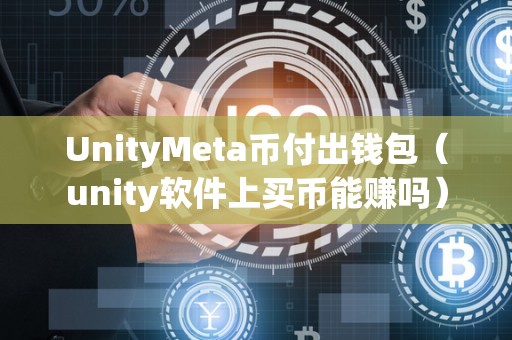 UnityMeta币付出钱包（unity软件上买币能赚吗）