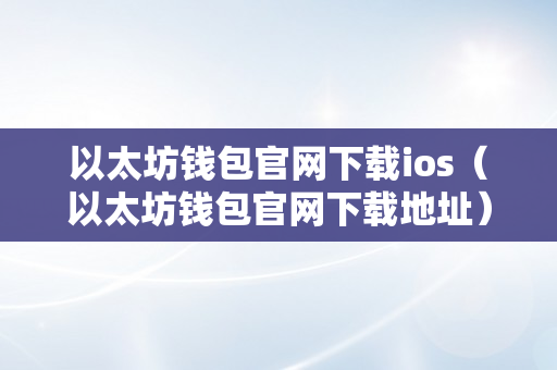 以太坊钱包官网下载ios（以太坊钱包官网下载地址）