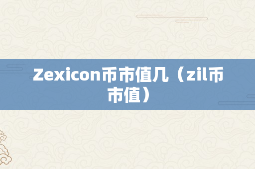 Zexicon币市值几（zil币市值）