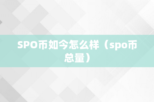 SPO币如今怎么样（spo币总量）