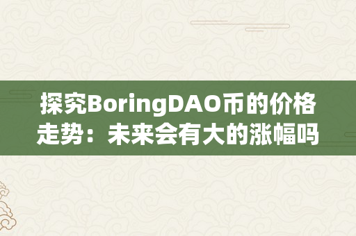 探究BoringDAO币的价格走势：未来会有大的涨幅吗？（boringdao币前景）