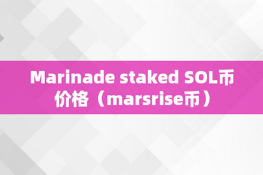 Marinade staked SOL币价格（marsrise币）