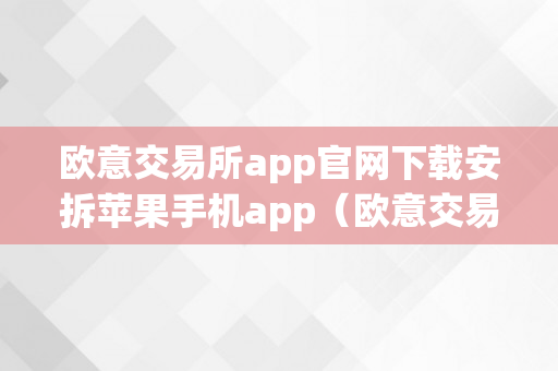 欧意交易所app官网下载安拆苹果手机app（欧意交易所正规吗）