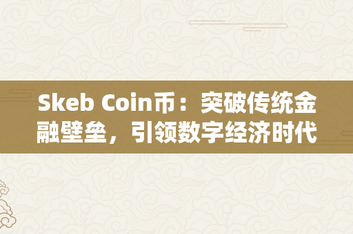 Skeb Coin币：突破传统金融壁垒，引领数字经济时代