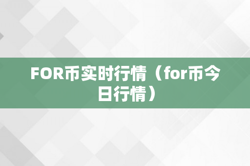 FOR币实时行情（for币今日行情）